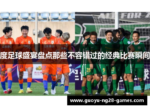 度足球盛宴盘点那些不容错过的经典比赛瞬间