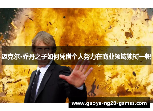 迈克尔·乔丹之子如何凭借个人努力在商业领域独树一帜 迈克尔·乔丹之子如何凭借个人努力在商业领域独树一帜