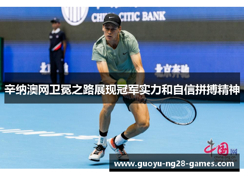 辛纳澳网卫冕之路展现冠军实力和自信拼搏精神 辛纳澳网卫冕之路展现冠军实力和自信拼搏精神