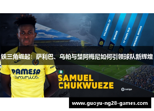 铁三角崛起:萨利巴、乌帕与楚阿梅尼如何引领球队新辉煌