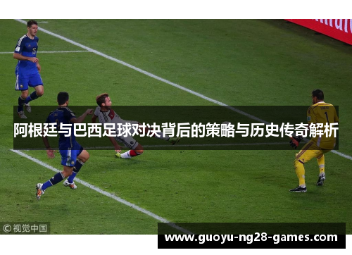 阿根廷与巴西足球对决背后的策略与历史传奇解析 阿根廷与巴西足球对决背后的策略与历史传奇解析