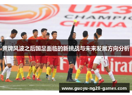 黄牌风波之后国足面临的新挑战与未来发展方向分析