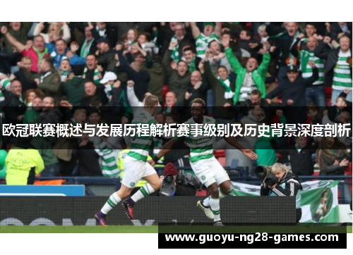 欧冠联赛概述与发展历程解析赛事级别及历史背景深度剖析 欧冠联赛概述与发展历程解析赛事级别及历史背景深度剖析