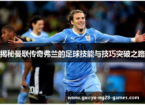 揭秘曼联传奇弗兰的足球技能与技巧突破之路 揭秘曼联传奇弗兰的足球技能与技巧突破之路
