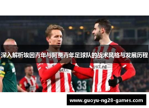 深入解析埃因青年与阿贾青年足球队的战术风格与发展历程