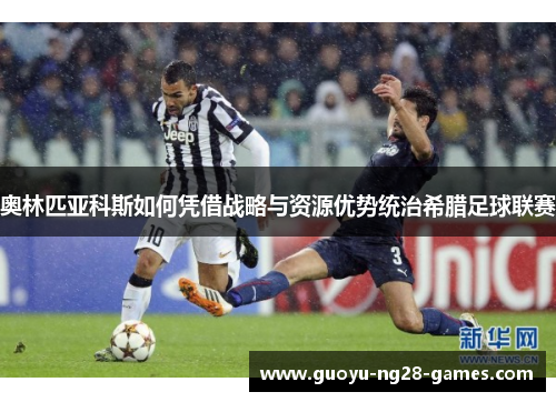 奥林匹亚科斯如何凭借战略与资源优势统治希腊足球联赛 奥林匹亚科斯如何凭借战略与资源优势统治希腊足球联赛