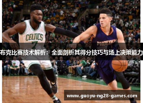 布克比赛技术解析：全面剖析其得分技巧与场上决策能力