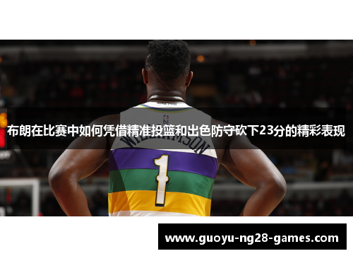 布朗在比赛中如何凭借精准投篮和出色防守砍下23分的精彩表现 布朗在比赛中如何凭借精准投篮和出色防守砍下23分的精彩表现