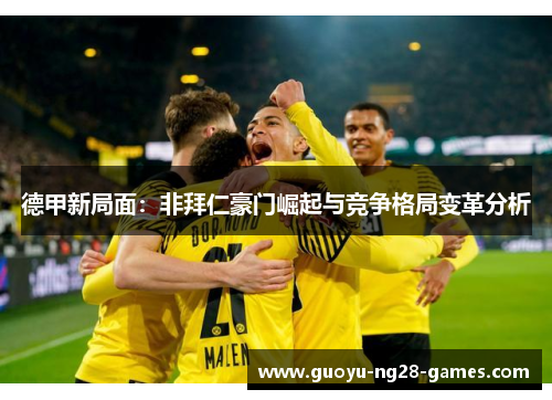 德甲新局面：非拜仁豪门崛起与竞争格局变革分析