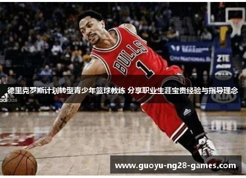德里克罗斯计划转型青少年篮球教练 分享职业生涯宝贵经验与指导理念 德里克罗斯计划转型青少年篮球教练 分享职业生涯宝贵经验与指导理念