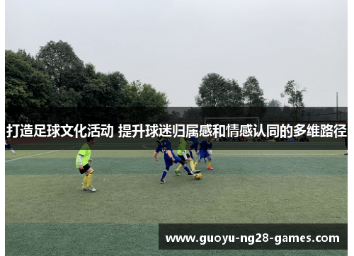 打造足球文化活动 提升球迷归属感和情感认同的多维路径
