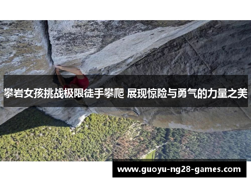 攀岩女孩挑战极限徒手攀爬 展现惊险与勇气的力量之美 攀岩女孩挑战极限徒手攀爬 展现惊险与勇气的力量之美