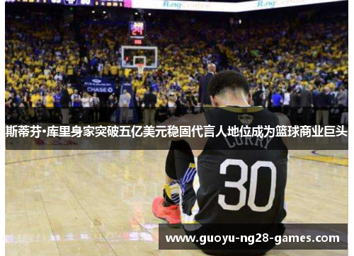 斯蒂芬·库里身家突破五亿美元稳固代言人地位成为篮球商业巨头