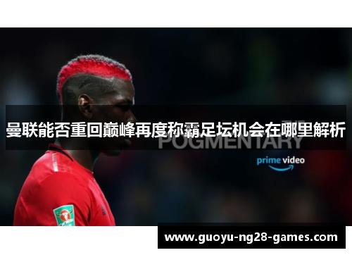 曼联能否重回巅峰再度称霸足坛机会在哪里解析 曼联能否重回巅峰再度称霸足坛机会在哪里解析