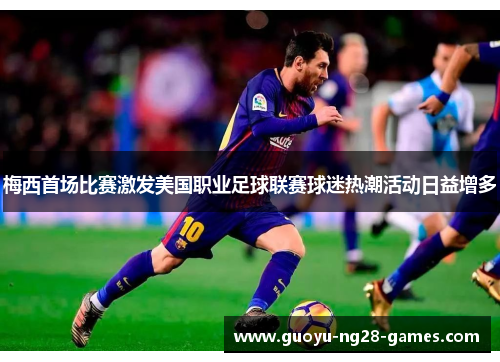 梅西首场比赛激发美国职业足球联赛球迷热潮活动日益增多