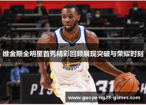 维金斯全明星首秀精彩回顾展现突破与荣耀时刻
