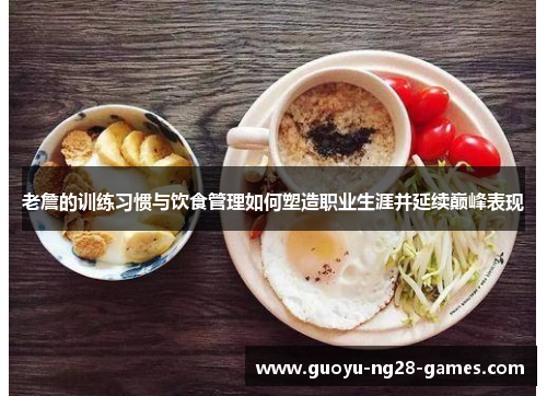 老詹的训练习惯与饮食管理如何塑造职业生涯并延续巅峰表现