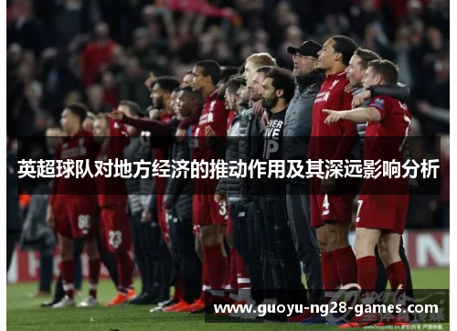 英超球队对地方经济的推动作用及其深远影响分析 英超球队对地方经济的推动作用及其深远影响分析