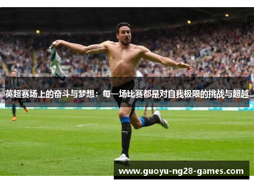 英超赛场上的奋斗与梦想:每一场比赛都是对自我极限的挑战与超越 英超赛场上的奋斗与梦想:每一场比赛都是对自我极限的挑战与超越