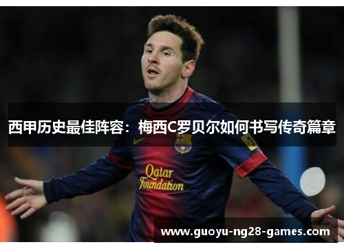 西甲历史最佳阵容:梅西C罗贝尔如何书写传奇篇章 西甲历史最佳阵容:梅西C罗贝尔如何书写传奇篇章