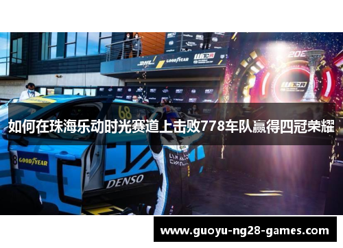 如何在珠海乐动时光赛道上击败778车队赢得四冠荣耀