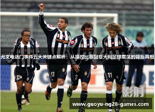 尤文电话门事件五大关键点解析:从操控比赛到意大利足球震荡的背后真相 尤文电话门事件五大关键点解析:从操控比赛到意大利足球震荡的背后真相