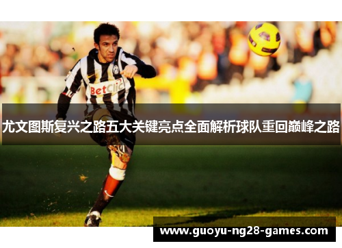 尤文图斯复兴之路五大关键亮点全面解析球队重回巅峰之路 尤文图斯复兴之路五大关键亮点全面解析球队重回巅峰之路