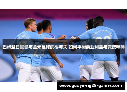 巴黎圣日耳曼与金元足球的得与失 如何平衡商业利益与竞技精神