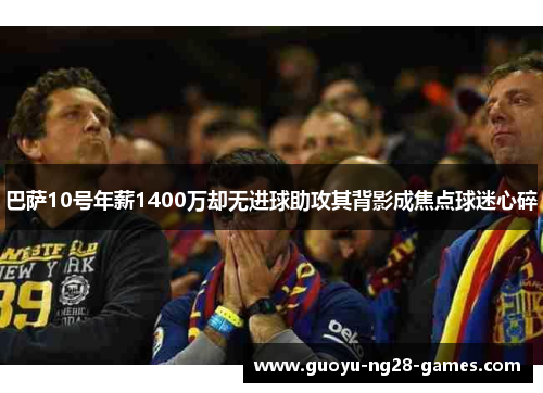 巴萨10号年薪1400万却无进球助攻其背影成焦点球迷心碎