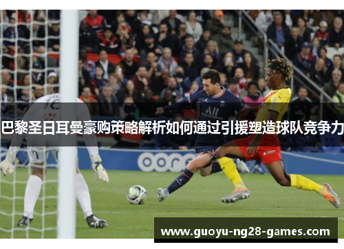 巴黎圣日耳曼豪购策略解析如何通过引援塑造球队竞争力 巴黎圣日耳曼豪购策略解析如何通过引援塑造球队竞争力