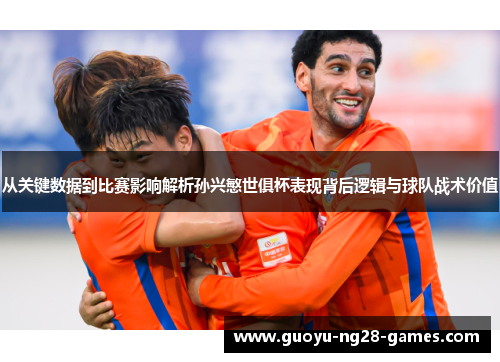 从关键数据到比赛影响解析孙兴慜世俱杯表现背后逻辑与球队战术价值