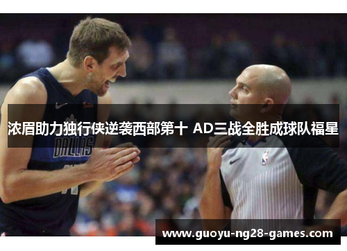 浓眉助力独行侠逆袭西部第十 AD三战全胜成球队福星 浓眉助力独行侠逆袭西部第十 AD三战全胜成球队福星