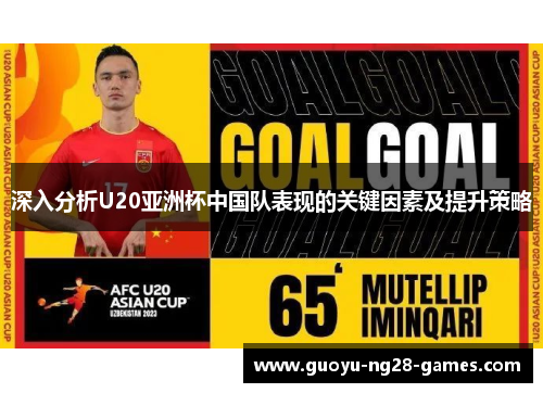 深入分析U20亚洲杯中国队表现的关键因素及提升策略 深入分析U20亚洲杯中国队表现的关键因素及提升策略