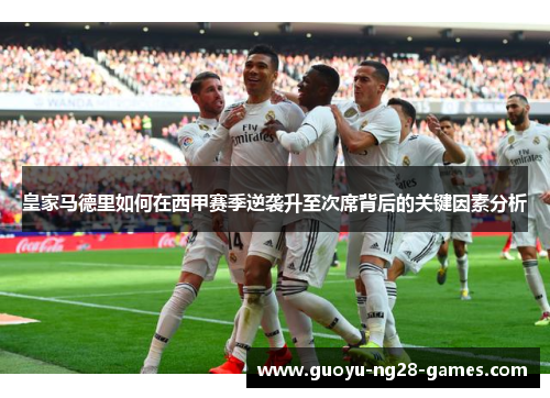 皇家马德里如何在西甲赛季逆袭升至次席背后的关键因素分析 皇家马德里如何在西甲赛季逆袭升至次席背后的关键因素分析