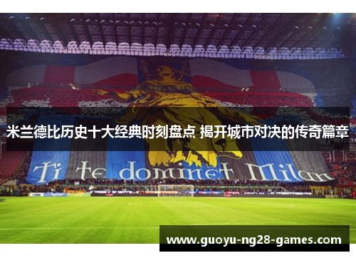 米兰德比历史十大经典时刻盘点 揭开城市对决的传奇篇章 米兰德比历史十大经典时刻盘点 揭开城市对决的传奇篇章