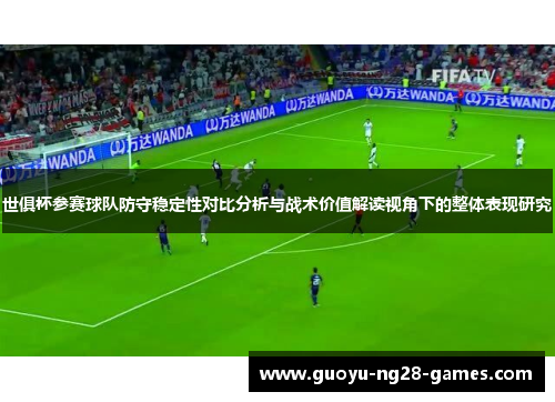 世俱杯参赛球队防守稳定性对比分析与战术价值解读视角下的整体表现研究
