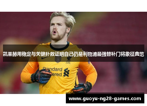 凯莱赫用稳定与关键扑救证明自己仍是利物浦最强替补门将象征典范
