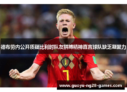 德布劳内公开质疑比利时队友拼搏精神直言球队缺乏凝聚力 德布劳内公开质疑比利时队友拼搏精神直言球队缺乏凝聚力