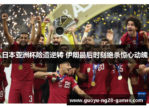 日本亚洲杯险遭逆转 伊朗最后时刻绝杀惊心动魄