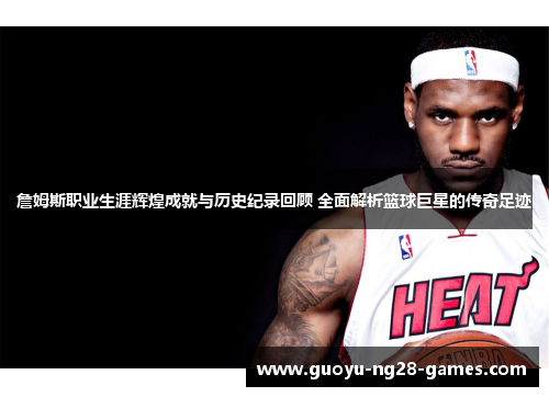 詹姆斯职业生涯辉煌成就与历史纪录回顾 全面解析篮球巨星的传奇足迹