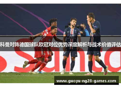 科曼对阵德国球队欧冠对位优势深度解析与战术价值评估