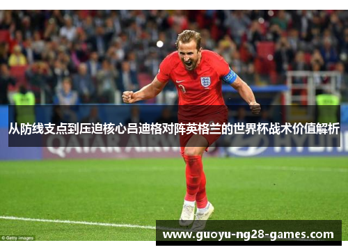 从防线支点到压迫核心吕迪格对阵英格兰的世界杯战术价值解析 从防线支点到压迫核心吕迪格对阵英格兰的世界杯战术价值解析