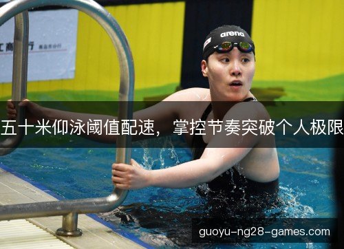 五十米仰泳阈值配速，掌控节奏突破个人极限